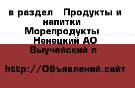  в раздел : Продукты и напитки » Морепродукты . Ненецкий АО,Выучейский п.